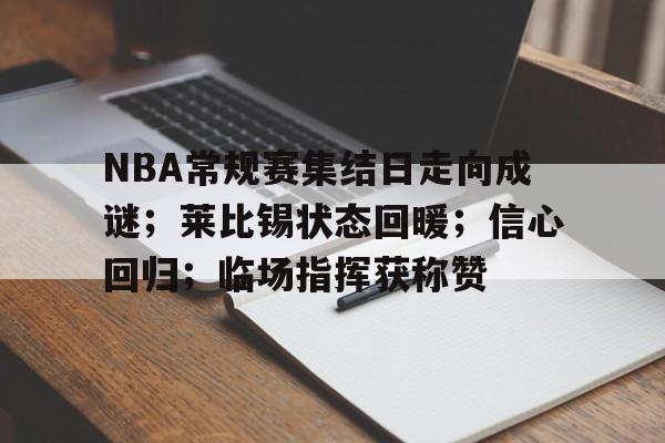 爱游戏体育-NBA常规赛集结日走向成谜;莱比锡状态回暖;信心回归;临场指挥获称赞(nba常规赛结束)